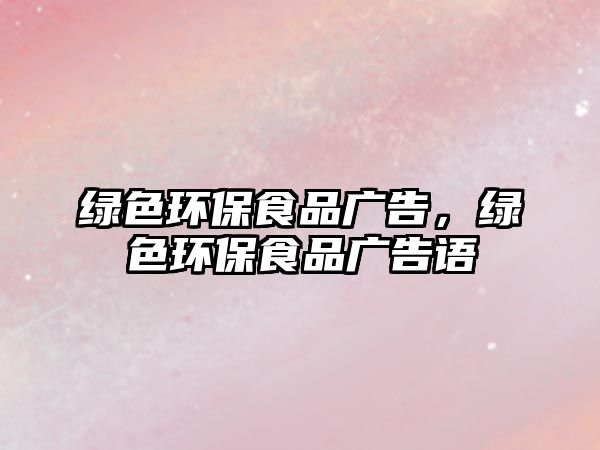 綠色環(huán)保食品廣告，綠色環(huán)保食品廣告語(yǔ)