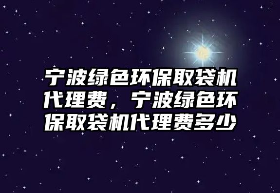 寧波綠色環(huán)保取袋機(jī)代理費(fèi)，寧波綠色環(huán)保取袋機(jī)代理費(fèi)多少