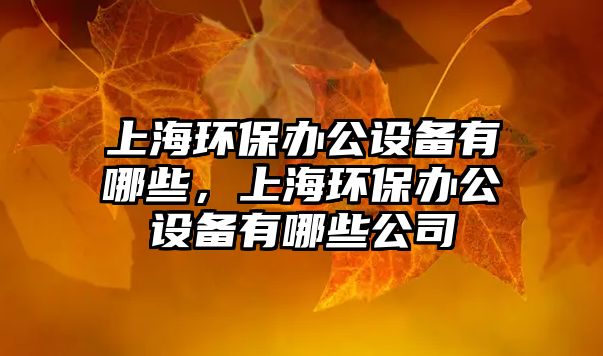 上海環(huán)保辦公設備有哪些，上海環(huán)保辦公設備有哪些公司