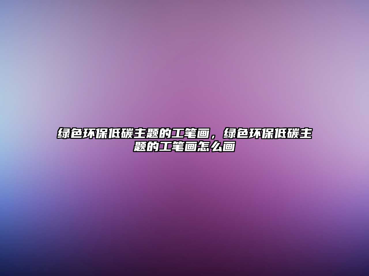 綠色環(huán)保低碳主題的工筆畫，綠色環(huán)保低碳主題的工筆畫怎么畫