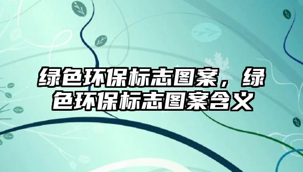 綠色環(huán)保標(biāo)志圖案，綠色環(huán)保標(biāo)志圖案含義