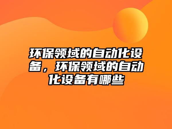 環(huán)保領(lǐng)域的自動化設備，環(huán)保領(lǐng)域的自動化設備有哪些