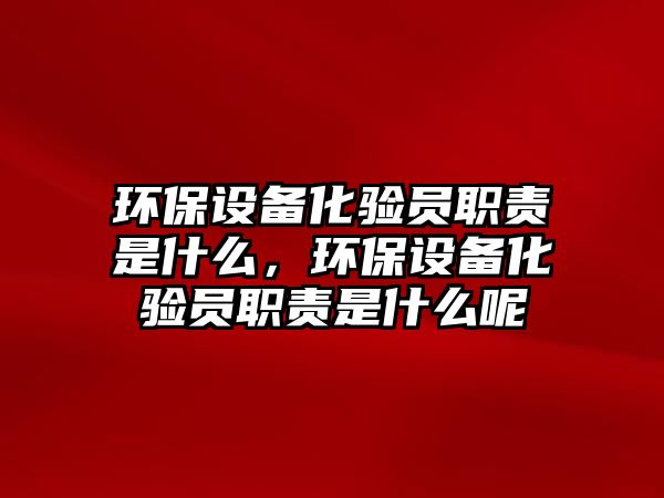 環(huán)保設(shè)備化驗(yàn)員職責(zé)是什么，環(huán)保設(shè)備化驗(yàn)員職責(zé)是什么呢