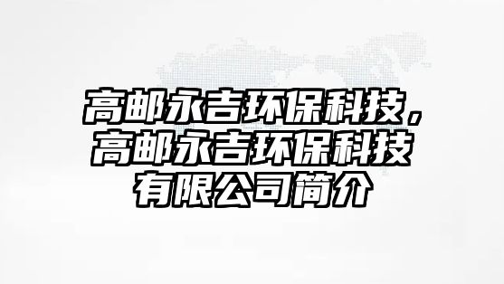 高郵永吉環(huán)?？萍?，高郵永吉環(huán)保科技有限公司簡介