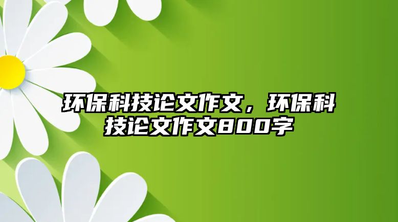 環(huán)?？萍颊撐淖魑?，環(huán)保科技論文作文800字