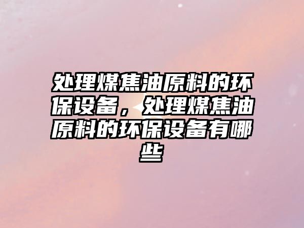 處理煤焦油原料的環(huán)保設備，處理煤焦油原料的環(huán)保設備有哪些