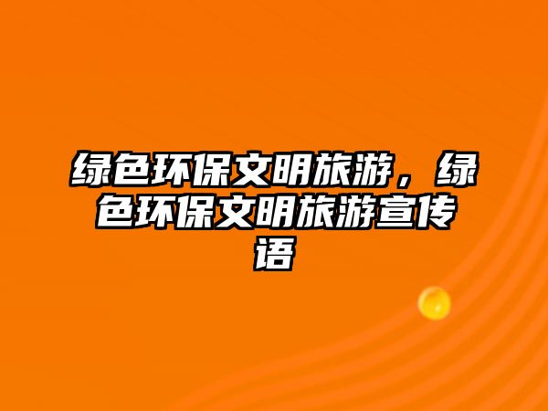 綠色環(huán)保文明旅游，綠色環(huán)保文明旅游宣傳語(yǔ)
