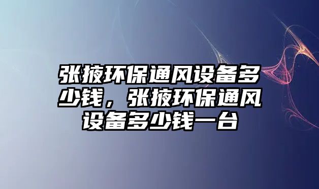張掖環(huán)保通風(fēng)設(shè)備多少錢，張掖環(huán)保通風(fēng)設(shè)備多少錢一臺(tái)