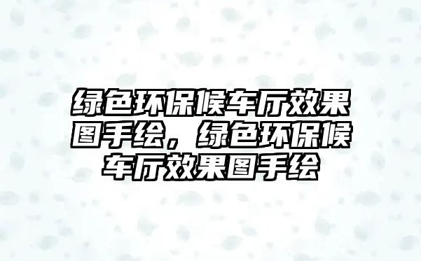 綠色環(huán)保候車廳效果圖手繪，綠色環(huán)保候車廳效果圖手繪