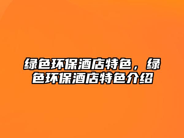 綠色環(huán)保酒店特色，綠色環(huán)保酒店特色介紹