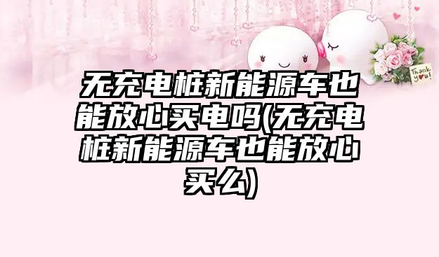 無(wú)充電樁新能源車(chē)也能放心買(mǎi)電嗎(無(wú)充電樁新能源車(chē)也能放心買(mǎi)么)