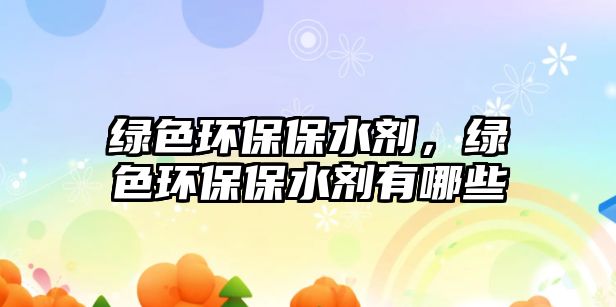 綠色環(huán)保保水劑，綠色環(huán)保保水劑有哪些