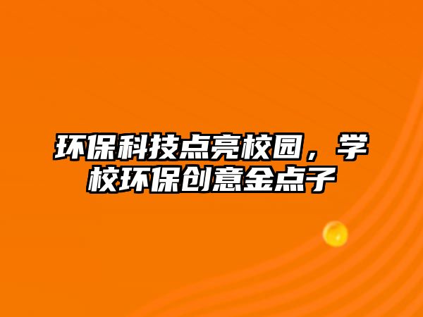環(huán)?？萍键c(diǎn)亮校園，學(xué)校環(huán)保創(chuàng)意金點(diǎn)子