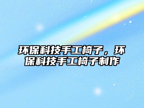 環(huán)?？萍际止ひ巫?，環(huán)保科技手工椅子制作