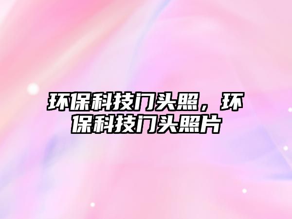 環(huán)?？萍奸T頭照，環(huán)?？萍奸T頭照片