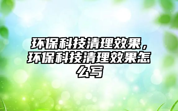 環(huán)?？萍记謇硇Ч?，環(huán)保科技清理效果怎么寫