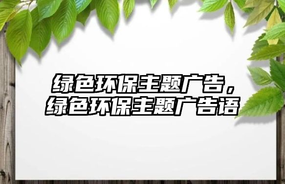 綠色環(huán)保主題廣告，綠色環(huán)保主題廣告語(yǔ)