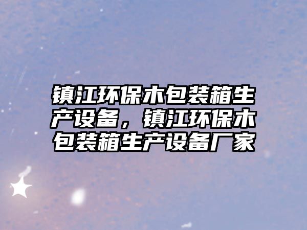 鎮(zhèn)江環(huán)保木包裝箱生產(chǎn)設備，鎮(zhèn)江環(huán)保木包裝箱生產(chǎn)設備廠家