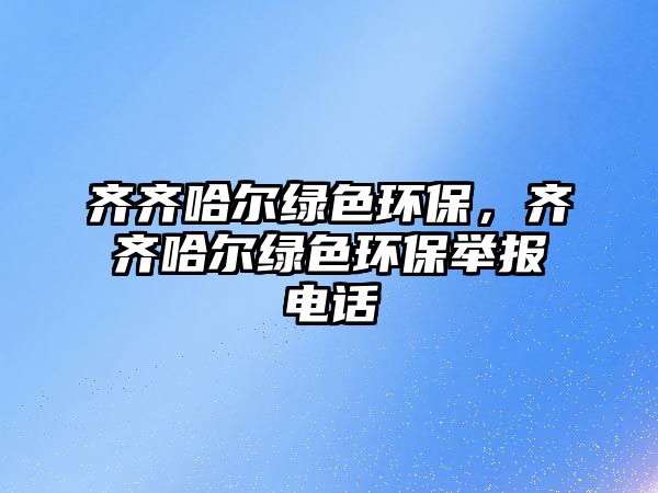 齊齊哈爾綠色環(huán)保，齊齊哈爾綠色環(huán)保舉報電話