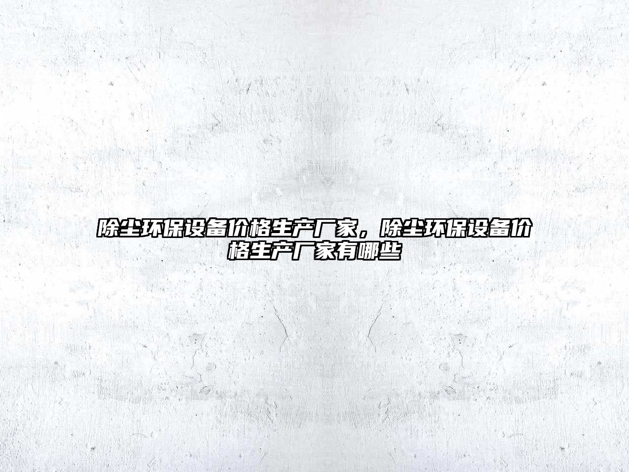 除塵環(huán)保設(shè)備價格生產(chǎn)廠家，除塵環(huán)保設(shè)備價格生產(chǎn)廠家有哪些