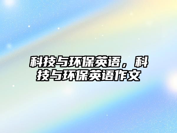 科技與環(huán)保英語，科技與環(huán)保英語作文