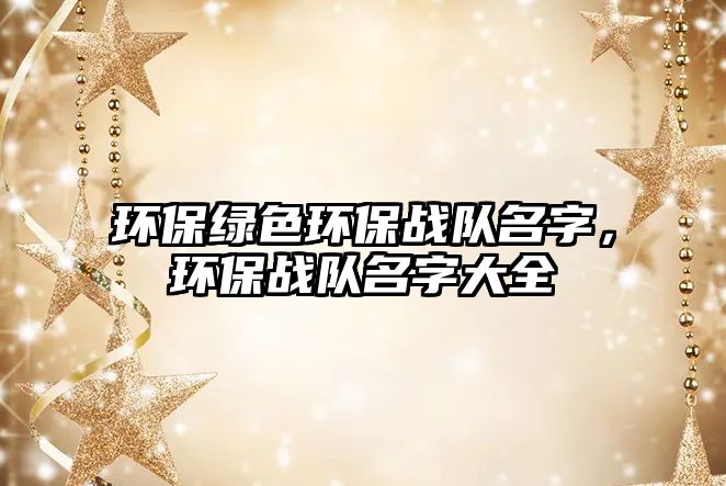 環(huán)保綠色環(huán)保戰(zhàn)隊(duì)名字，環(huán)保戰(zhàn)隊(duì)名字大全