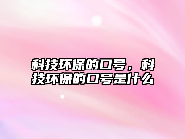 科技環(huán)保的口號，科技環(huán)保的口號是什么