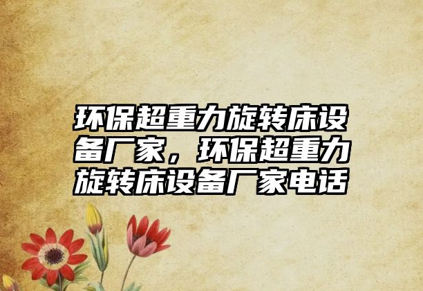 環(huán)保超重力旋轉(zhuǎn)床設(shè)備廠家，環(huán)保超重力旋轉(zhuǎn)床設(shè)備廠家電話