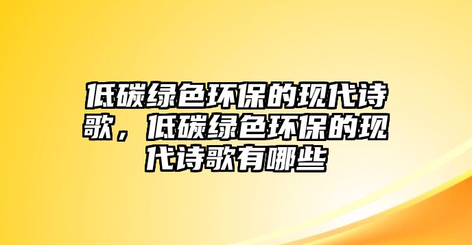 低碳綠色環(huán)保的現(xiàn)代詩(shī)歌，低碳綠色環(huán)保的現(xiàn)代詩(shī)歌有哪些