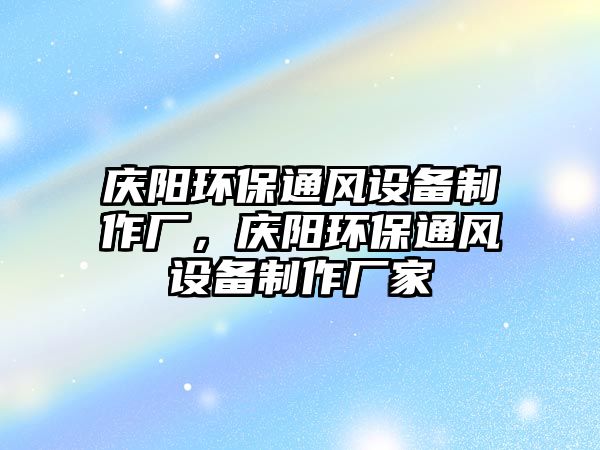 慶陽環(huán)保通風(fēng)設(shè)備制作廠，慶陽環(huán)保通風(fēng)設(shè)備制作廠家