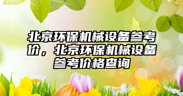 北京環(huán)保機械設備參考價，北京環(huán)保機械設備參考價格查詢