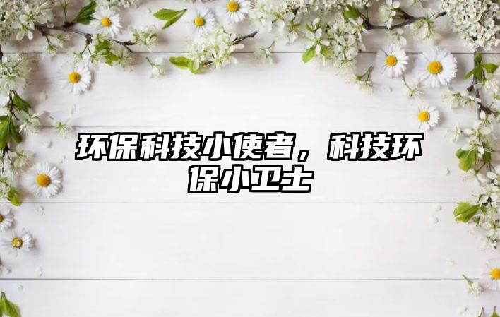 環(huán)?？萍夹∈拐?，科技環(huán)保小衛(wèi)士