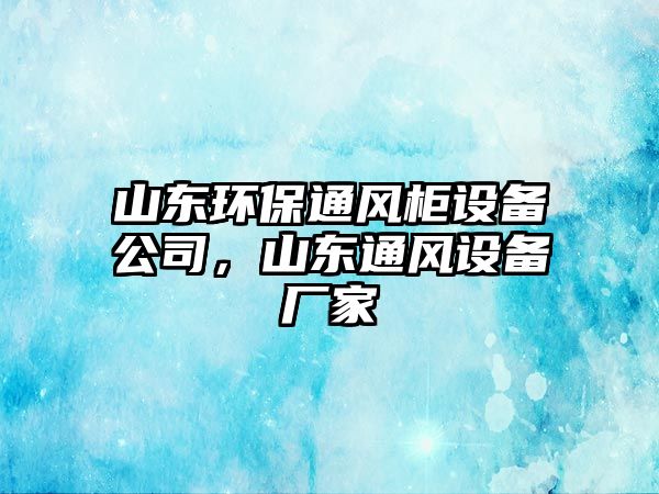 山東環(huán)保通風(fēng)柜設(shè)備公司，山東通風(fēng)設(shè)備廠家