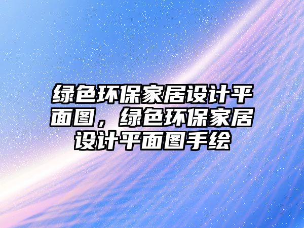 綠色環(huán)保家居設(shè)計(jì)平面圖，綠色環(huán)保家居設(shè)計(jì)平面圖手繪