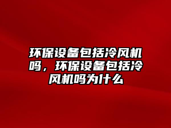環(huán)保設備包括冷風機嗎，環(huán)保設備包括冷風機嗎為什么