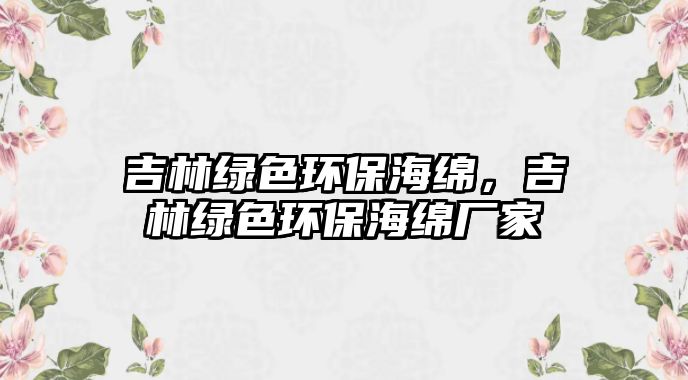 吉林綠色環(huán)保海綿，吉林綠色環(huán)保海綿廠家