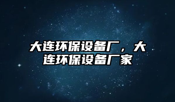 大連環(huán)保設(shè)備廠，大連環(huán)保設(shè)備廠家