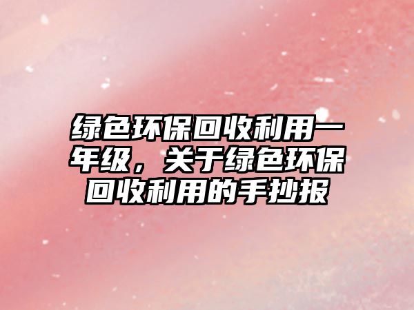 綠色環(huán)?；厥绽靡荒昙?，關(guān)于綠色環(huán)?；厥绽玫氖殖瓐?/> 
									</a>
									<h4 class=