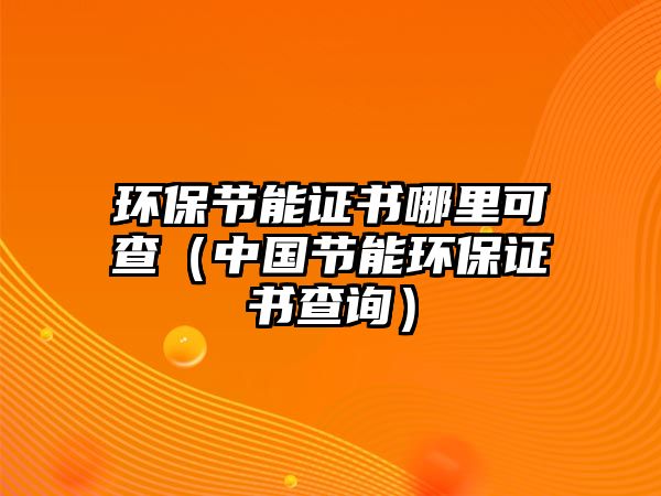 環(huán)保節(jié)能證書哪里可查（中國(guó)節(jié)能環(huán)保證書查詢）