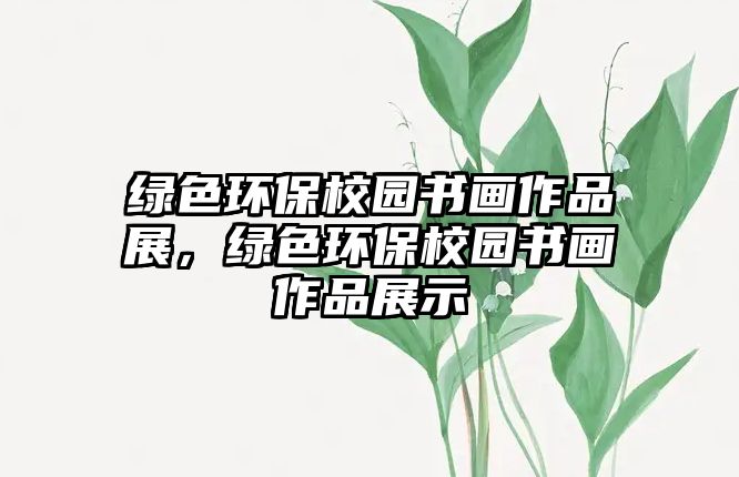 綠色環(huán)保校園書畫作品展，綠色環(huán)保校園書畫作品展示