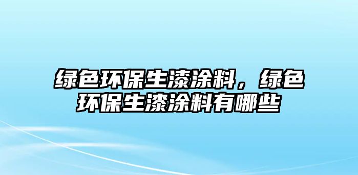 綠色環(huán)保生漆涂料，綠色環(huán)保生漆涂料有哪些