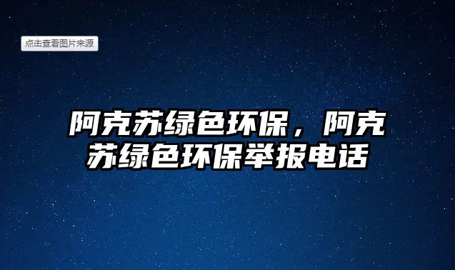 阿克蘇綠色環(huán)保，阿克蘇綠色環(huán)保舉報(bào)電話