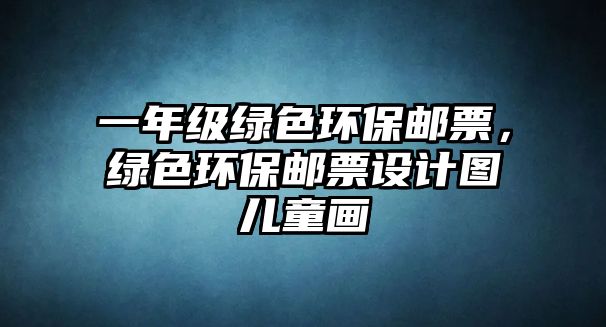一年級綠色環(huán)保郵票，綠色環(huán)保郵票設(shè)計(jì)圖兒童畫