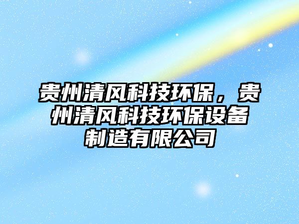 貴州清風(fēng)科技環(huán)保，貴州清風(fēng)科技環(huán)保設(shè)備制造有限公司