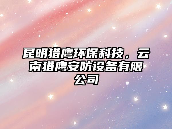 昆明獵鷹環(huán)?？萍?，云南獵鷹安防設(shè)備有限公司