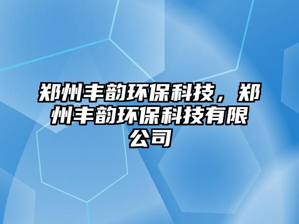 鄭州豐韻環(huán)?？萍迹嵵葚S韻環(huán)?？萍加邢薰?/> 
									</a>
									<h4 class=