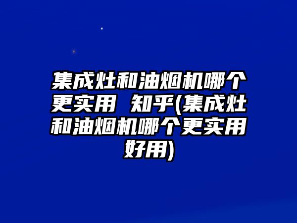 集成灶和油煙機(jī)哪個(gè)更實(shí)用 知乎(集成灶和油煙機(jī)哪個(gè)更實(shí)用好用)