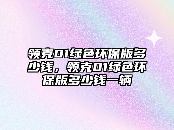 領克01綠色環(huán)保版多少錢，領克01綠色環(huán)保版多少錢一輛