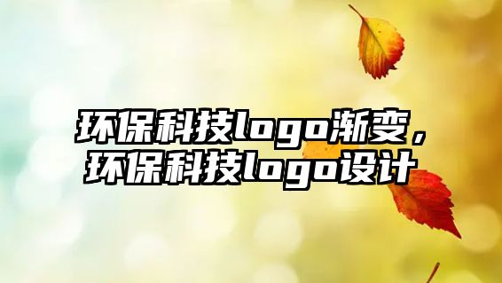 環(huán)?？萍糽ogo漸變，環(huán)保科技logo設計