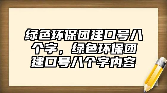 綠色環(huán)保團(tuán)建口號(hào)八個(gè)字，綠色環(huán)保團(tuán)建口號(hào)八個(gè)字內(nèi)容